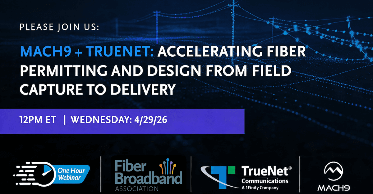 FBA Presents — Mach9 and TrueNet on accelerating fiber permitting and design from field capture to delivery